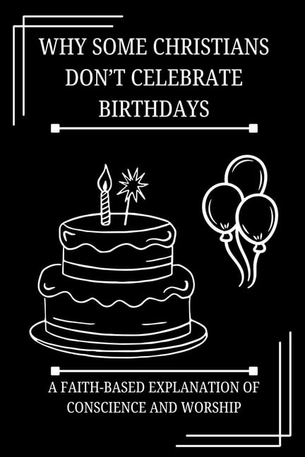 Faith & Conscience Explained Why Some Christians Don't Celebrate Birthdays: A Faith-Based Explanation of Conscience and Worship, (Paperback)