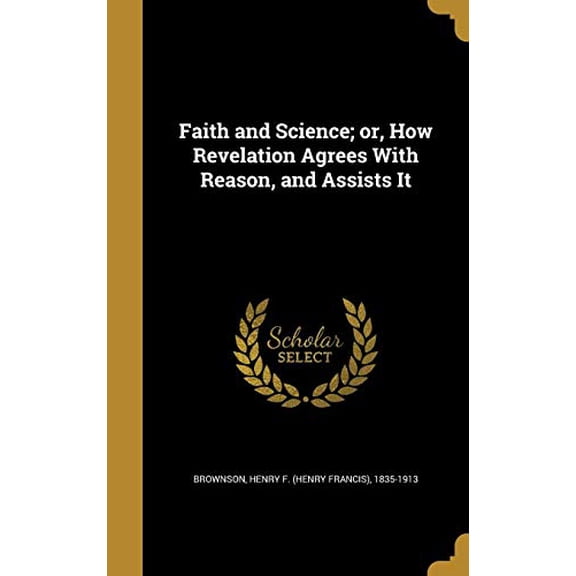 Faith and Science; Or, How Revelation Agrees with Reason, and Assists It Hardcover 1362107778 9781362107774 Brownson, Henry F Henry Francis 1835