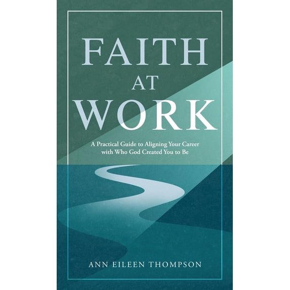 Faith at Work: A Practical Guide to Aligning Your Career with Who God Created You to Be, (Hardcover)