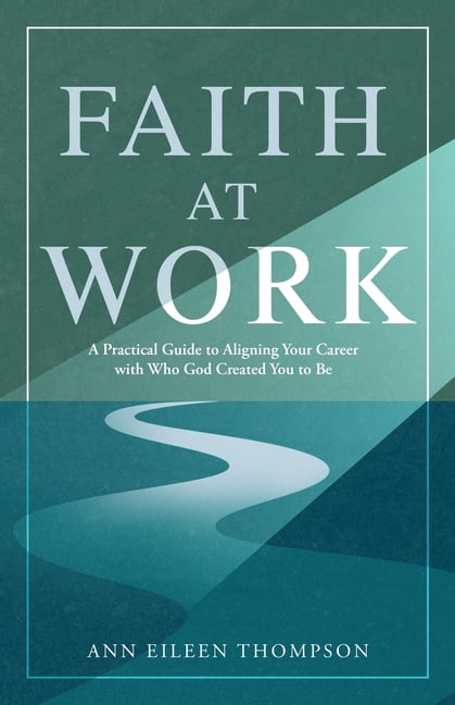 Faith at Work: A Practical Guide to Aligning Your Career with Who God Created You to Be, (Paperback)