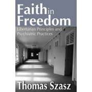 Faith in Freedom Libertarian Principles and Psychiatric Practices, Paperback