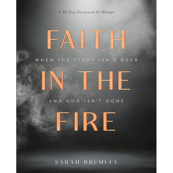 Faith in the Fire: A 30-Day Devotional for When the Story Isn't Over and God Isn't Done, (Paperback)