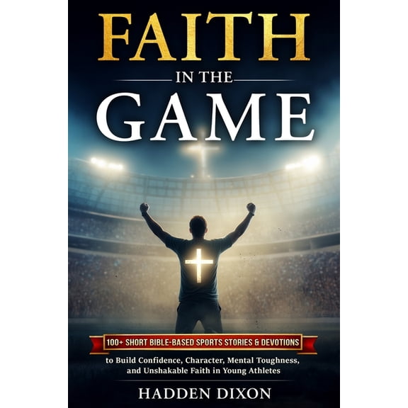 Faith in the Game: 100+ Short Bible-Based Sports Stories and Devotions to Build Confidence, Character, Mental Toughness,, (Paperback)