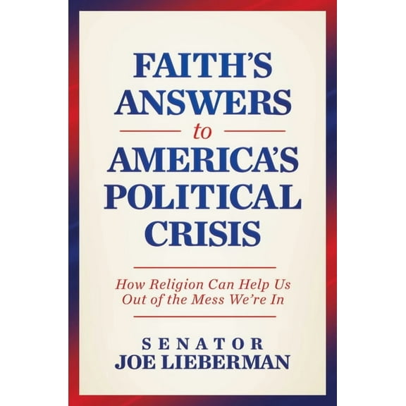 Faith's Answers to America's Political Crisis: How Religion Can Help Us Out of the Mess We're in, (Hardcover)