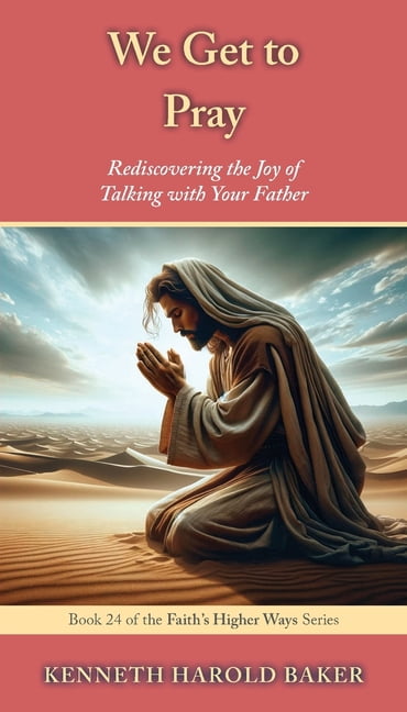Faith's Higher Ways We Get to Pray: Rediscovering the Joy of Talking with Your Father, Book 24, (Paperback)