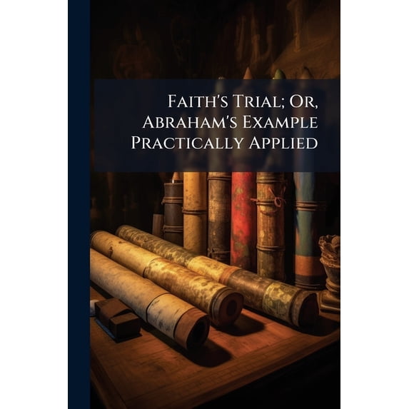 Faith's Trial; Or, Abraham's Example Practically Applied (Paperback)