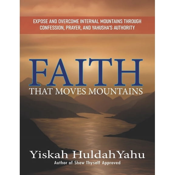 Faith that Moves Mountains: Expose and Overcome Internal Mountains Through Confession, Prayer, and Yahusha's Authority, (Paperback)