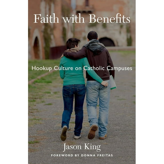 Faith with Benefits: Hookup Culture on Catholic Campuses