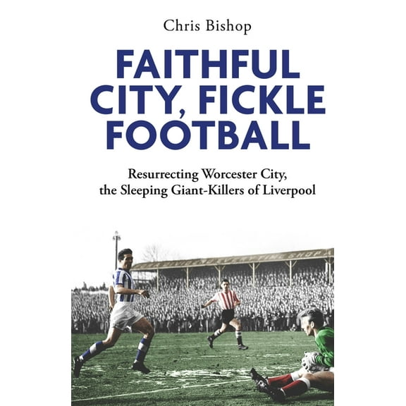Faithful City, Fickle Football: Resurrecting Worcester City, the Sleeping Giant Killers of Liverpool, (Hardcover)