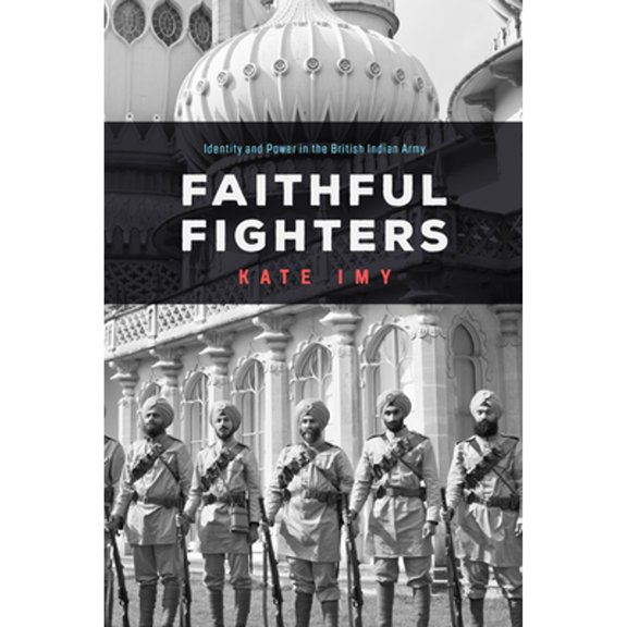 Pre-Owned Faithful Fighters: Identity and Power in the British Indian Army (Hardcover) by Kate Imy