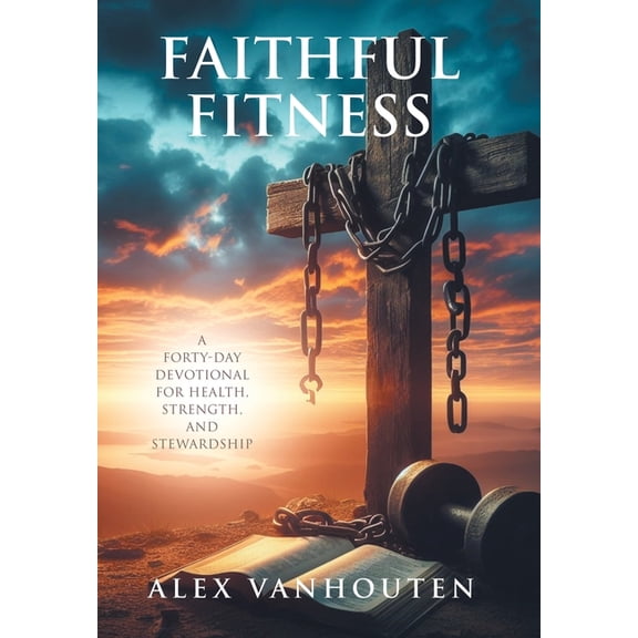 Faithful Fitness: A Forty-Day Devotional for Health, Strength, and Stewardship, (Hardcover)