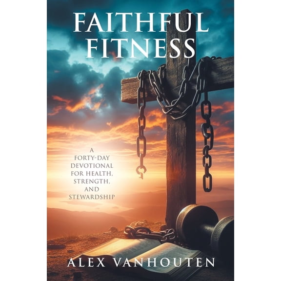 Faithful Fitness: A Forty-Day Devotional for Health, Strength, and Stewardship, (Paperback)