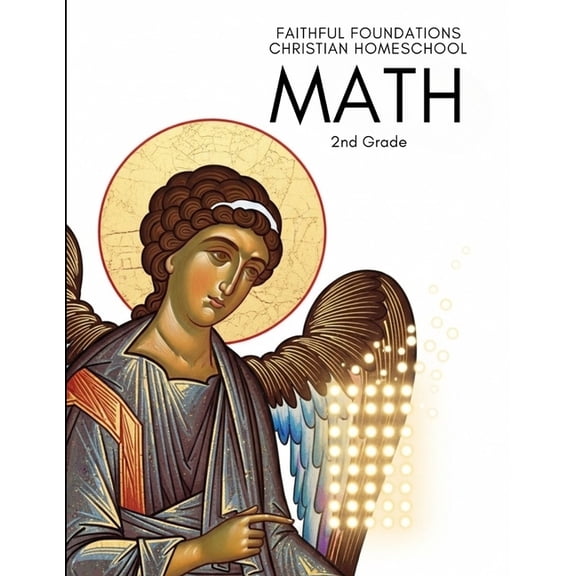 Faithful Foundations Christian Homeschool: Math 2nd Grade: Faith-Filled Lessons, Step-by-Step Examples, and Plenty of Pr, (Paperback)