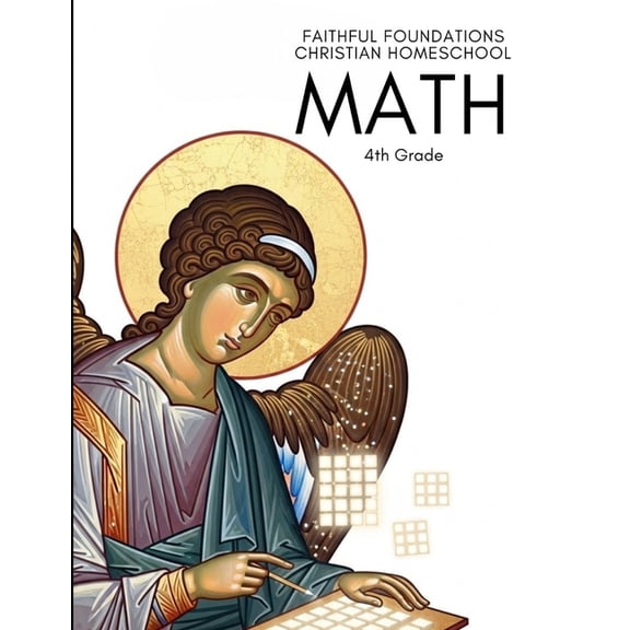 Faithful Foundations Christian Homeschool: Math 4th Grade: Faith-Filled Lessons, Worked Examples, and Step-by-Step Answe, (Paperback)