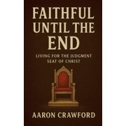 Faithful Until the End Living for the Judgment Seat of Christ, Paperback