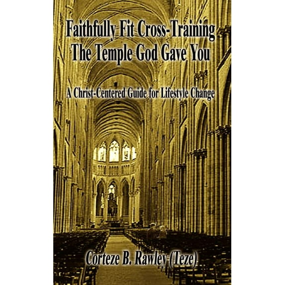 Faithfully Fit Cross-Training The Temple God Gave You: A Christ-Centered Guide for Lifestyle Change (Paperback)