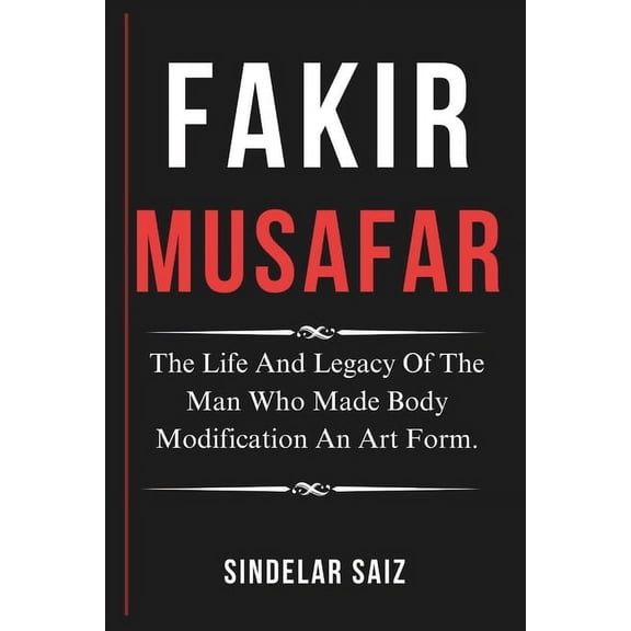 Fakir Musafar: The Life And Legacy Of The Man Who Made Body Modification An Art Form., (Paperback)