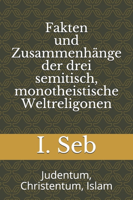 Fakten und Zusammenhänge der drei semitisch, monotheistische Weltreligionen : Judentum, Christentum, Islam (Paperback)
