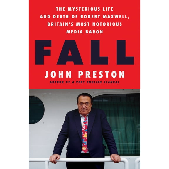 Fall: The Mysterious Life and Death of Robert Maxwell, Britain's Most Notorious Media Baron, (Hardcover)