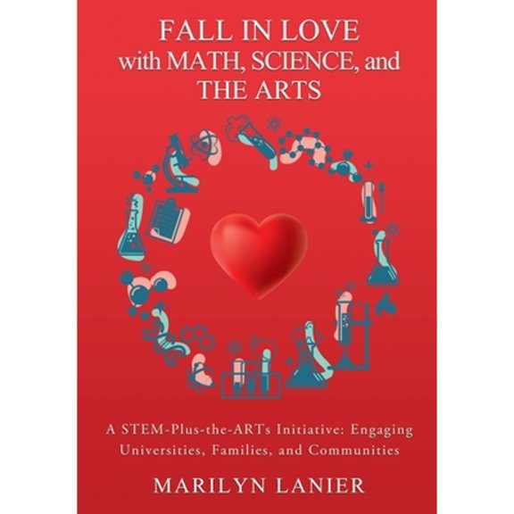 Fall in Love with Math, Science, and the Arts: A STEM-Plus-the-ARTs Initiative: Engaging (Paperback) by Lanier
