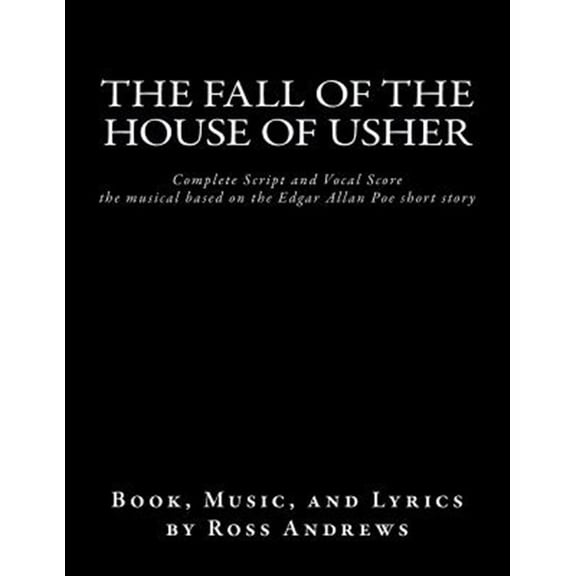 Fall of the House of Usher : Complete Script and Vocal Score. the Musical Based on the Edgar Allan Poe Short Story