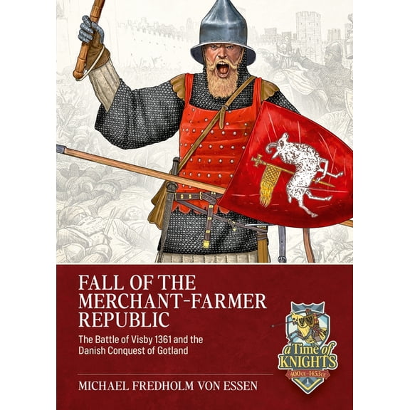 A Time of Knights 400 CE to 1453 CE Fall of the Merchant-Farmer Republic: The Battle of Visby 1361 and the Danish Conquest of Gotland, (Paperback)