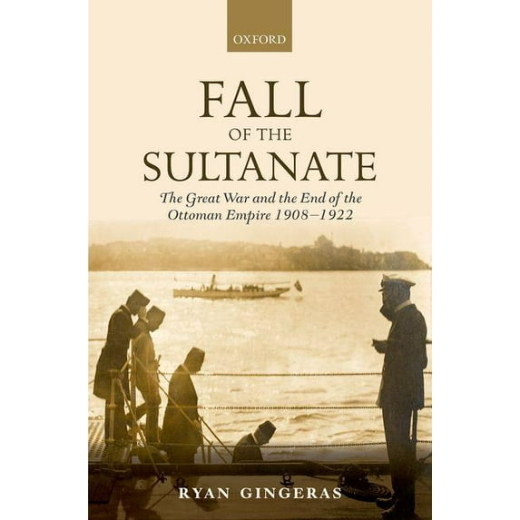 Fall of the Sultanate: The Great War and the End of the Ottoman Empire 1908-1922 Hardcover