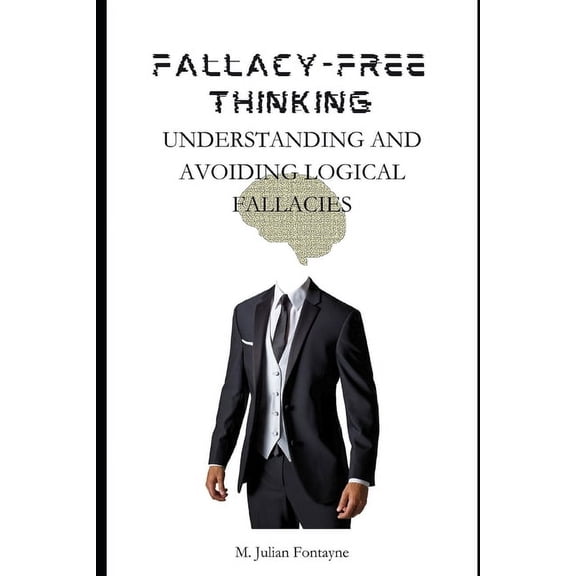 Fallacy-Free Thinking: Understanding And Avoiding Logical Fallacies, (Paperback)