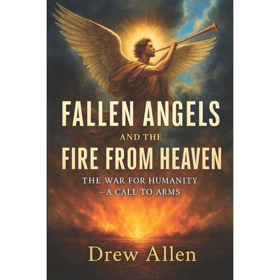 Fallen Angels and the Fire From Heaven: The War for Humanity- A Call to Arms, (Paperback)