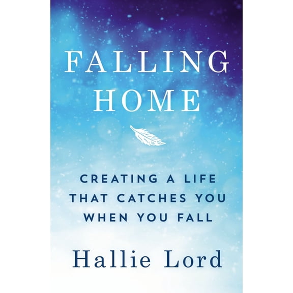 Falling Home: Creating a Life That Catches You When You Fall (Paperback)