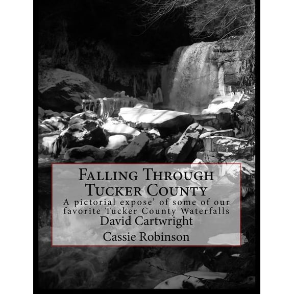 Falling Through Tucker County: A pictorial expose some of our favorite Tucker County Waterfalls Paperback 1523995505 9781523995509 David B. Cartwright