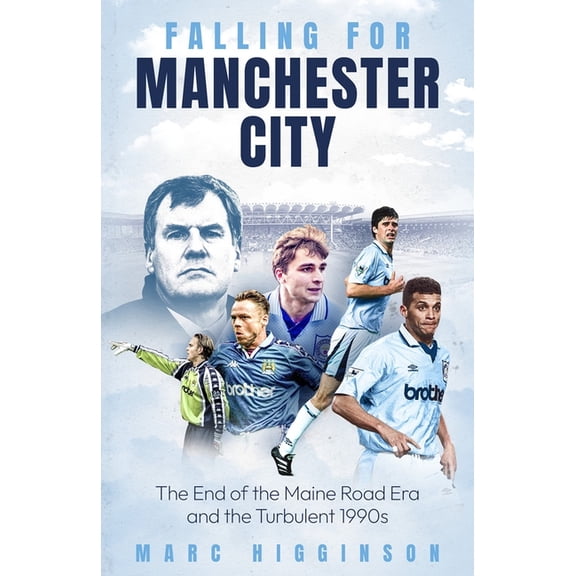 Falling for Manchester City: The End of the Maine Road Era and the Turbulent 1990s, (Hardcover)