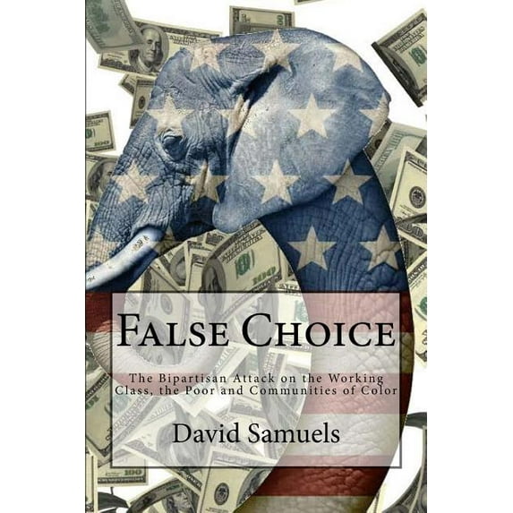 False Choice : The Bipartisan Attack on the Working Class, the Poor and Communities of Color (Paperback)