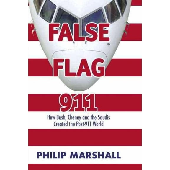 False Flag 911: How Bush, Cheney and the Saudis Created the Post-911 World (Paperback) by Philip Marshall