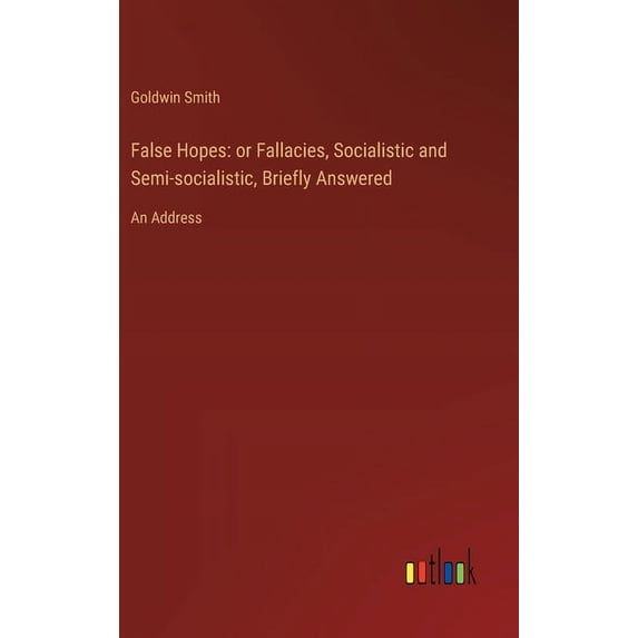 False Hopes: or Fallacies, Socialistic and Semi-socialistic, Briefly Answered: An Address (Hardcover)