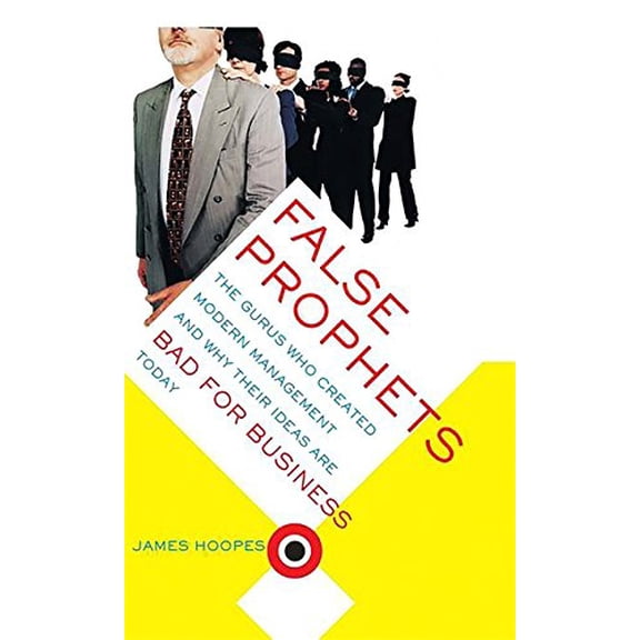 Pre-Owned False Prophets: The Gurus Who Created Modern Management And Why Their Ideas Are Bad For Business Today (Paperback) 0738207985 9780738207988