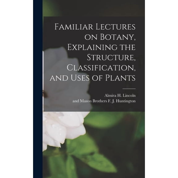 Familiar Lectures on Botany, Explaining the Structure, Classification, and Uses of Plants, (Hardcover)