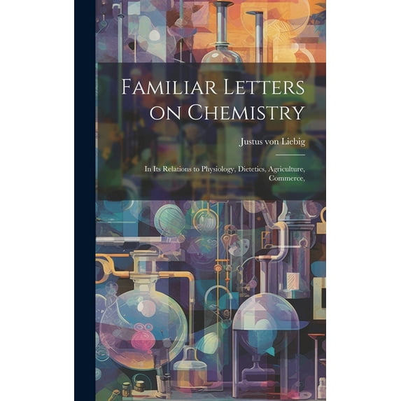 Familiar Letters on Chemistry: In its Relations to Physiology, Dietetics, Agriculture, Commerce, (Hardcover)