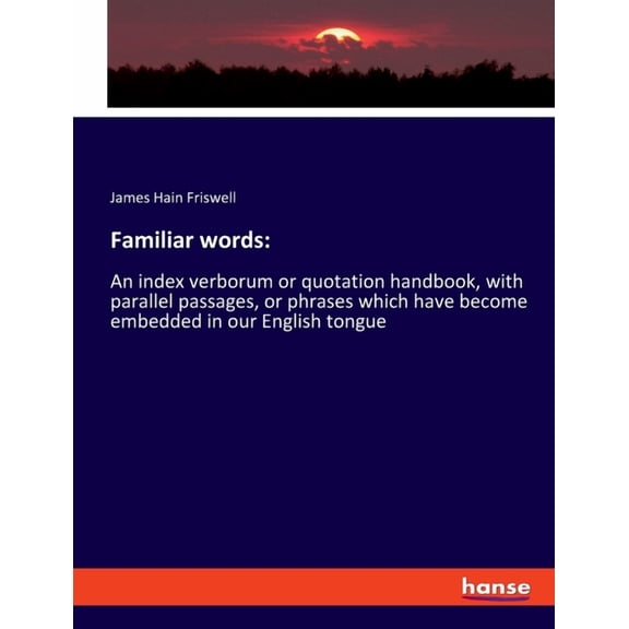 Familiar words: An index verborum or quotation handbook, with parallel passages, or phrases which have become embedded i, (Paperback)