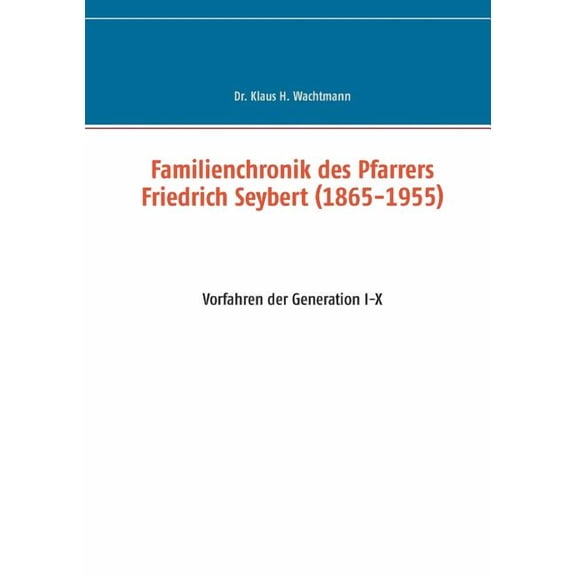 Familienchronik des Pfarrers Friedrich Seybert (1865-1955): Vorfahren der Generation I-X, (Paperback)