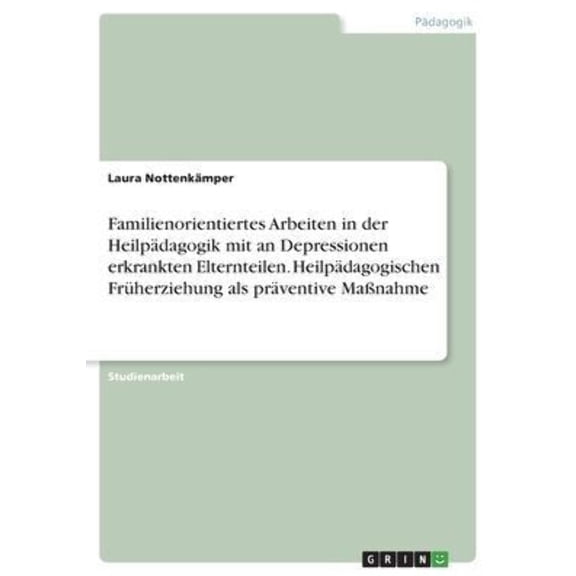 Familienorientiertes Arbeiten In Der Heilpdagogik Mit An Depressionen Erkrankten Elternteilen. Heilpdagogischen Frherziehung Als Prventive Manahme (German Edition)
