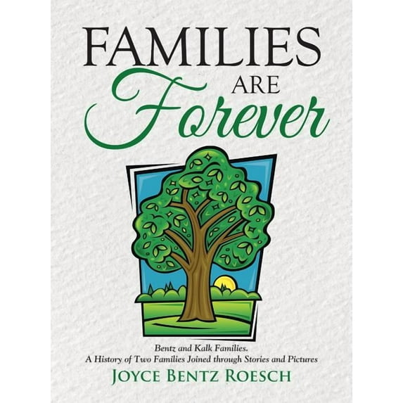 Families Are Forever : Bentz and Kalk Families. a History of Two Families Joined Through Stories and Pictures