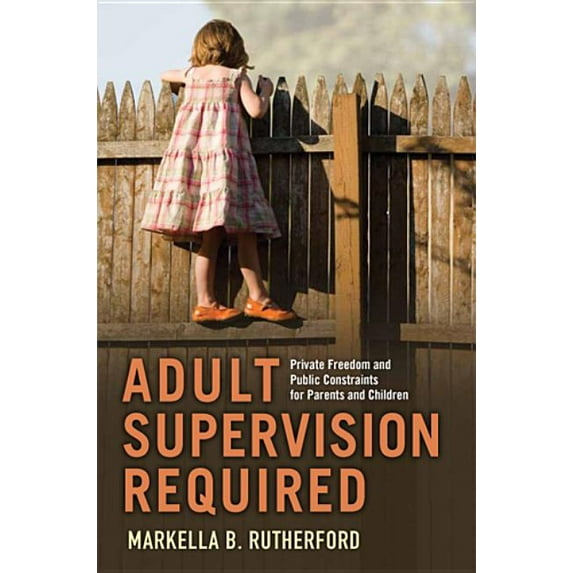 Families in Focus Adult Supervision Required: Private Freedom and Public Constraints for Parents and Children, (Paperback)