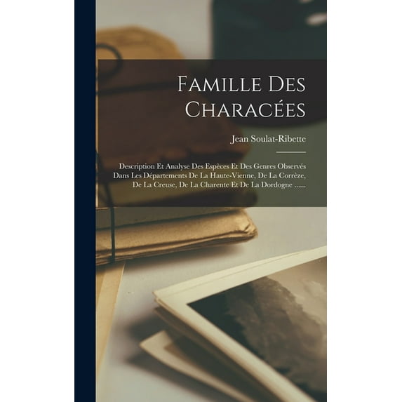 Famille Des Characées: Description Et Analyse Des Espèces Et Des Genres Observés Dans Les Départements De La Haute-vienn, (Hardcover)