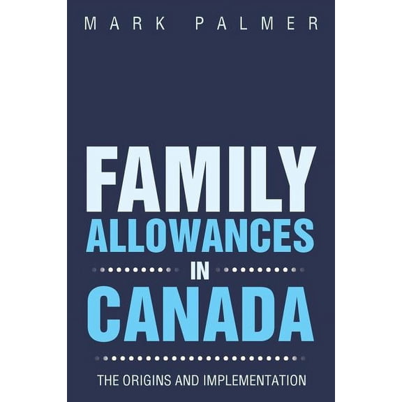 Family Allowances in Canada: The Origins and Implementation, (Paperback)