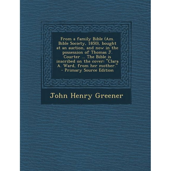 From a Family Bible (Am. Bible Society, 1850), Bought at an Auction, and Now in the Possession of Thomas J. Courter ... the Bible Is Inscribed on the Cover : Clara A. Ward, from Her Mother. (Paperback)
