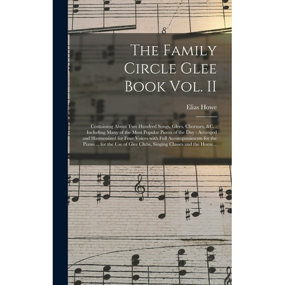 The Family Circle Glee Book Vol. II : Containing About Two Hundred Songs, Glees, Choruses, &c.: Including Many of the Most Popular Pieces of the Day: Arranged and Harmonized for Four Voices With Full Accompaniments for the Piano ... for the Use Of... (Hardcover)