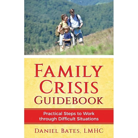 Family Crisis Guidebook: Practical Steps To Work Through Difficult Situations (Paperback) by Daniel Bates