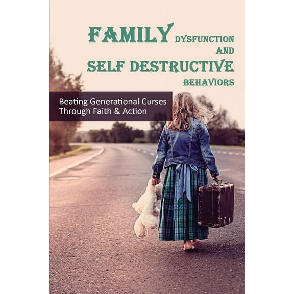 Family Dysfunction & Self Destructive Behaviors : Beating Generational Curses Through Faith & Action: Overcoming Dysfunctional Family (Paperback)