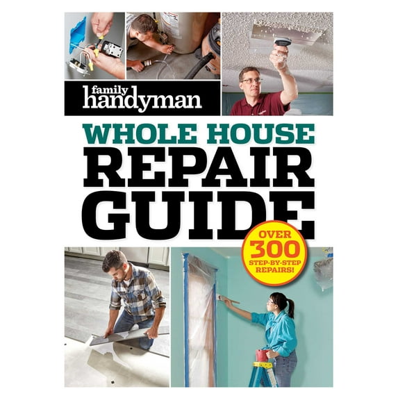 Family Handyman Whole House: Family Handyman Whole House Repair Guide : Over 300 Step-by-Step Repairs (Hardcover)